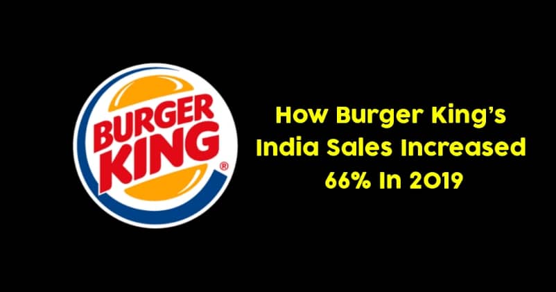 How Burger King’s India Sales Increased By 66% In 2019.